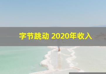 字节跳动 2020年收入